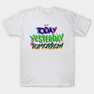 Is it today, yesterday, or tomorrow T-Shirt